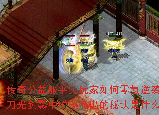 传奇公益服平民玩家如何零氪逆袭?刀光剑影中脱颖而出的秘诀是什么? 传奇公益服平民玩家如何零氪逆袭?刀光剑影中脱颖而出的秘诀是什么?