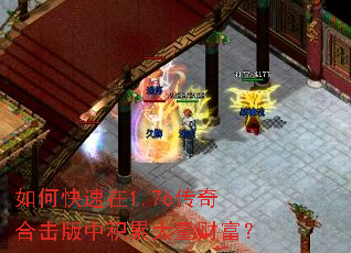 如何快速在1.76传奇合击版中积累大量财富? 如何快速在1.76传奇合击版中积累大量财富?
