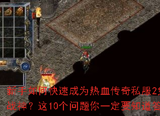 新手如何快速成为热血传奇私服2免费版战神?这10个问题你一定要知道答案 新手如何快速成为热血传奇私服2免费版战神?这10个问题你一定要知道答案