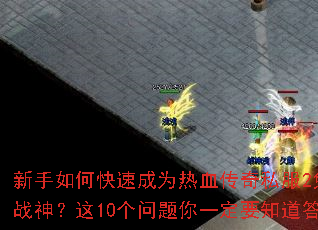 新手如何快速成为热血传奇私服2免费版战神?这10个问题你一定要知道答案 新手如何快速成为热血传奇私服2免费版战神?这10个问题你一定要知道答案