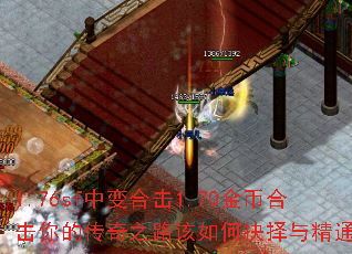 1.76sf中变合击1.70金币合击你的传奇之路该如何抉择与精通? 1.76sf中变合击1.70金币合击你的传奇之路该如何抉择与精通?
