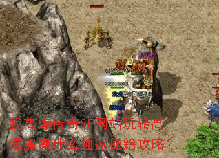 找高爆传奇SF网站玩转高爆服有什么独家秘籍攻略? 找高爆传奇SF网站玩转高爆服有什么独家秘籍攻略?