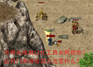 传奇私服窗口化工具如何使用?白日门英雄领取方法是什么? 传奇私服窗口化工具如何使用?白日门英雄领取方法是什么?