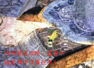 传奇游戏攻略:盟重书店的具体位置在哪? 传奇游戏攻略:盟重书店的具体位置在哪?