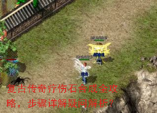 复古传奇疗伤石合成全攻略,步骤详解疑问解析? 复古传奇疗伤石合成全攻略,步骤详解疑问解析?