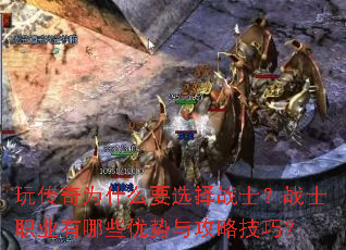 玩传奇为什么要选择战士?战士职业有哪些优势与攻略技巧? 玩传奇为什么要选择战士?战士职业有哪些优势与攻略技巧?