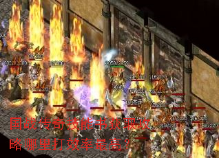 国战传奇技能书获取攻略哪里打效率最高? 国战传奇技能书获取攻略哪里打效率最高?