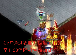 如何通过衣服升级触发1.01至1.50倍随机生命加成? 如何通过衣服升级触发1.01至1.50倍随机生命加成?