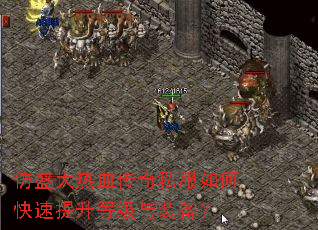 仿盛大热血传奇私服如何快速提升等级与装备? 仿盛大热血传奇私服如何快速提升等级与装备?