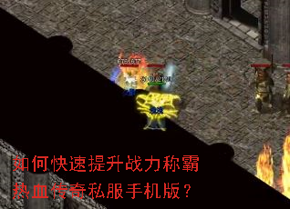如何快速提升战力称霸热血传奇私服手机版? 如何快速提升战力称霸热血传奇私服手机版?