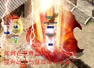 如何在至尊蓝月传奇中快速提升战力与获取稀有装备? 如何在至尊蓝月传奇中快速提升战力与获取稀有装备?