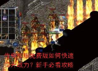 传奇私服免费版如何快速提升战力?新手必看攻略 传奇私服免费版如何快速提升战力?新手必看攻略