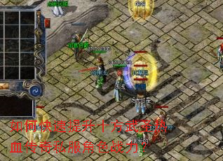 如何快速提升十方武圣热血传奇私服角色战力? 如何快速提升十方武圣热血传奇私服角色战力?