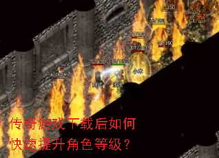 传奇游戏下载后如何快速提升角色等级? 传奇游戏下载后如何快速提升角色等级?