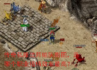 传奇私服法师组队刷图,选哪个职业搭档效率最高? 传奇私服法师组队刷图,选哪个职业搭档效率最高?