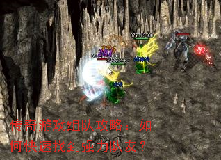 传奇游戏组队攻略:如何快速找到强力队友? 传奇游戏组队攻略:如何快速找到强力队友?