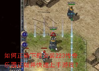 如何正确下载安装223传奇乐园正版并快速上手游戏? 如何正确下载安装223传奇乐园正版并快速上手游戏?
