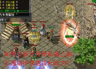 如何在新开传奇私服三端互通版中快速提升战力? 如何在新开传奇私服三端互通版中快速提升战力?
