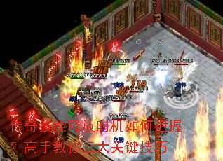传奇技能释放时机如何把握?高手教你三大关键技巧 传奇技能释放时机如何把握?高手教你三大关键技巧