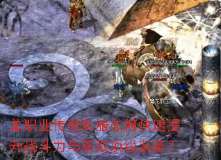 单职业传奇私服如何快速提升战斗力与获取顶级装备? 单职业传奇私服如何快速提升战斗力与获取顶级装备?
