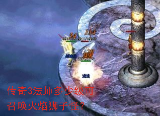 传奇3法师多少级可召唤火焰狮子怪? 传奇3法师多少级可召唤火焰狮子怪?