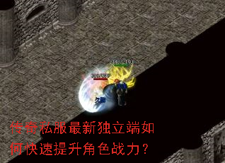 传奇私服最新独立端如何快速提升角色战力? 传奇私服最新独立端如何快速提升角色战力?