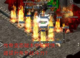 传奇变态版本中如何快速提升角色战斗力? 传奇变态版本中如何快速提升角色战斗力?
