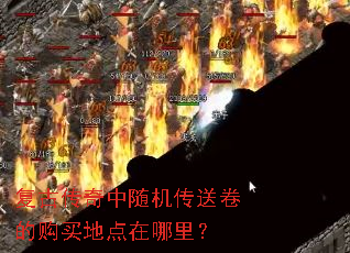 复古传奇中随机传送卷的购买地点在哪里? 复古传奇中随机传送卷的购买地点在哪里?