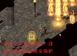 传奇不归路如何走?详细步骤图解攻略全解析 传奇不归路如何走?详细步骤图解攻略全解析