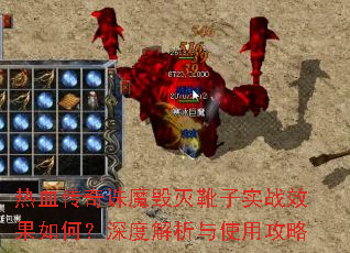 热血传奇诛魔毁灭靴子实战效果如何?深度解析与使用攻略 热血传奇诛魔毁灭靴子实战效果如何?深度解析与使用攻略