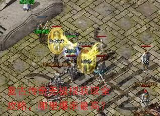 复古传奇无极棍获取全攻略,哪里爆率最高? 复古传奇无极棍获取全攻略,哪里爆率最高?