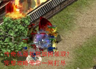 传奇私服礼包如何领取?完整攻略带你一网打尽 传奇私服礼包如何领取?完整攻略带你一网打尽