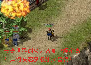 传奇世界烈火装备哪里爆率高?如何快速获取烈火套装? 传奇世界烈火装备哪里爆率高?如何快速获取烈火套装?