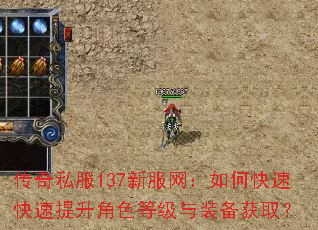 传奇私服137新服网:如何快速快速提升角色等级与装备获取? 传奇私服137新服网:如何快速快速提升角色等级与装备获取?