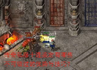 传奇私服十连鉴定有哪些不可错过的优势与技巧? 传奇私服十连鉴定有哪些不可错过的优势与技巧?