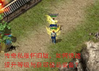 传奇私服怀旧版,如何快速提升等级与获取极品装备? 传奇私服怀旧版,如何快速提升等级与获取极品装备?