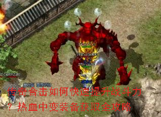 传奇合击如何快速提升战斗力?热血中变装备获取全攻略 传奇合击如何快速提升战斗力?热血中变装备获取全攻略