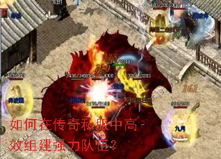 如何在传奇私服中高效组建强力队伍? 如何在传奇私服中高效组建强力队伍?