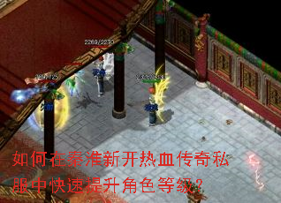 如何在秦淮新开热血传奇私服中快速提升角色等级? 如何在秦淮新开热血传奇私服中快速提升角色等级?