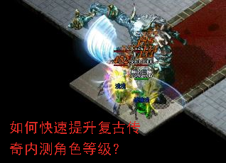 如何快速提升复古传奇内测角色等级? 如何快速提升复古传奇内测角色等级?