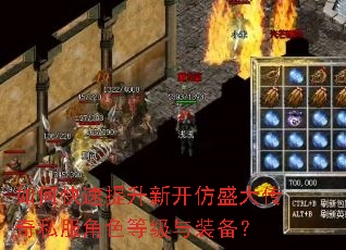 如何快速提升新开仿盛大传奇私服角色等级与装备? 如何快速提升新开仿盛大传奇私服角色等级与装备?