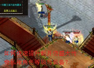 如何快速提升新开仿盛大传奇私服角色等级与装备? 如何快速提升新开仿盛大传奇私服角色等级与装备?
