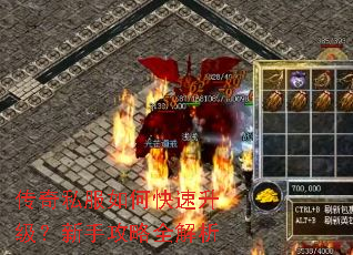 传奇私服如何快速升级?新手攻略全解析 传奇私服如何快速升级?新手攻略全解析