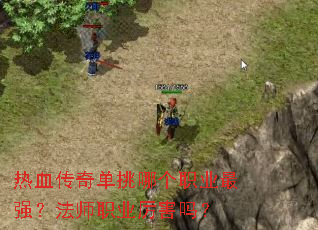 热血传奇单挑哪个职业最强?法师职业厉害吗? 热血传奇单挑哪个职业最强?法师职业厉害吗?