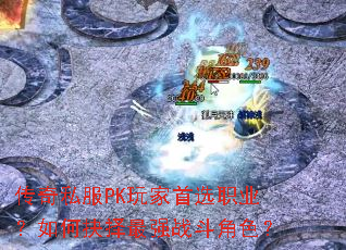 传奇私服PK玩家首选职业?如何抉择最强战斗角色? 传奇私服PK玩家首选职业?如何抉择最强战斗角色?