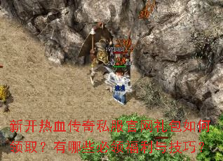 新开热血传奇私服官网礼包如何领取?有哪些必领福利与技巧? 新开热血传奇私服官网礼包如何领取?有哪些必领福利与技巧?