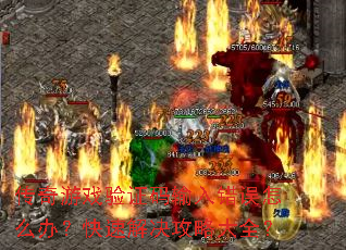传奇游戏验证码输入错误怎么办?快速解决攻略大全? 传奇游戏验证码输入错误怎么办?快速解决攻略大全?