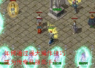 如何通过强大操作技巧成为传奇私服高手? 如何通过强大操作技巧成为传奇私服高手?