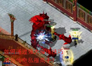 如何通过强大操作技巧成为传奇私服高手? 如何通过强大操作技巧成为传奇私服高手?