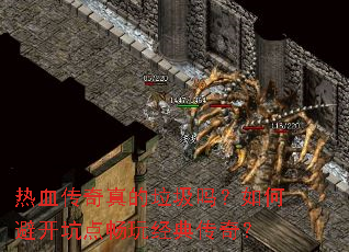 热血传奇真的垃圾吗?如何避开坑点畅玩经典传奇? 热血传奇真的垃圾吗?如何避开坑点畅玩经典传奇?